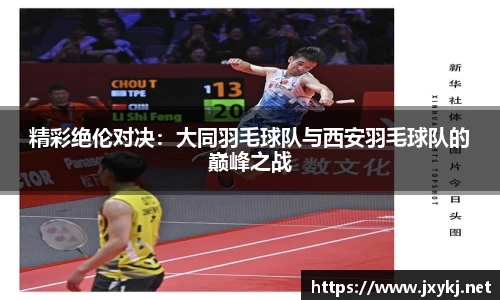 精彩绝伦对决：大同羽毛球队与西安羽毛球队的巅峰之战